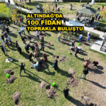 ALTINDAĞ’DA 100 FİDAN TOPRAKLA BULUŞTU…2025