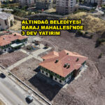 ALTINDAĞ BELEDİYESİ BARAJ MAHALLESİ’NDE 3 DEV YATIRIM…2026