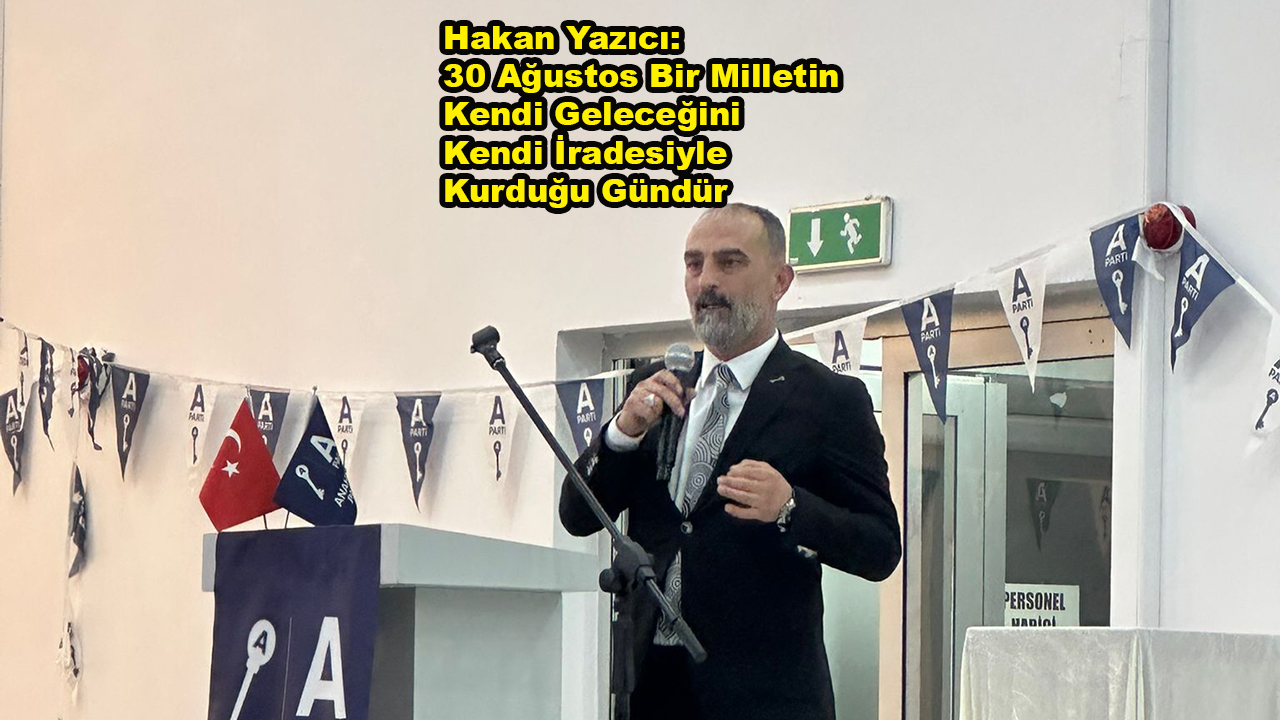 Hakan Yazıcı: 30 Ağustos Bir Milletin Kendi Geleceğini Kendi İradesiyle Kurduğu Gündür…2026
